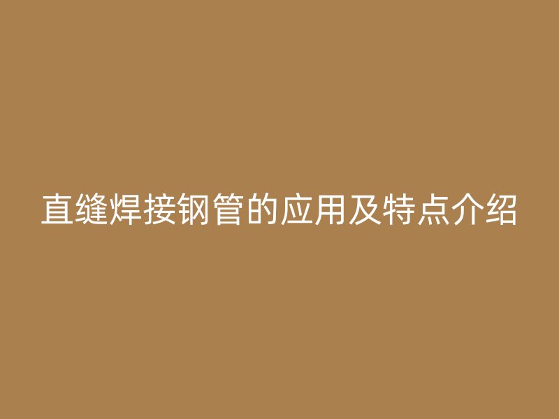 直缝焊接钢管的应用及特点介绍