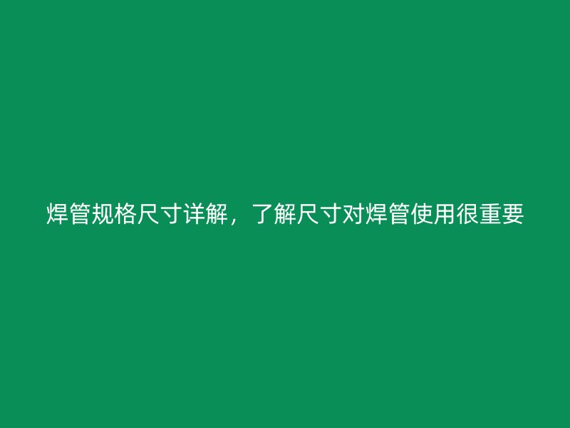 焊管规格尺寸详解，了解尺寸对焊管使用很重要