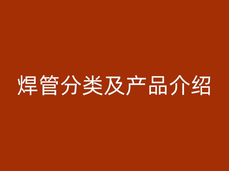焊管分类及产品介绍