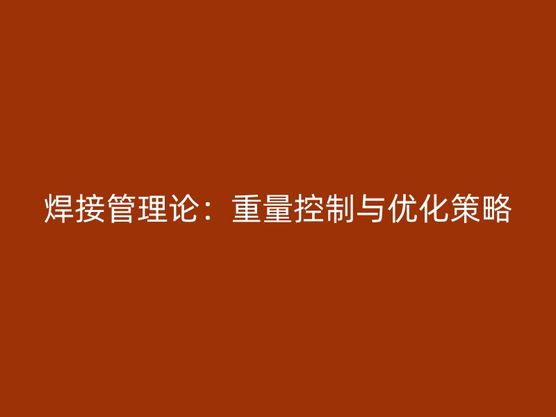 焊接管理论：重量控制与优化策略