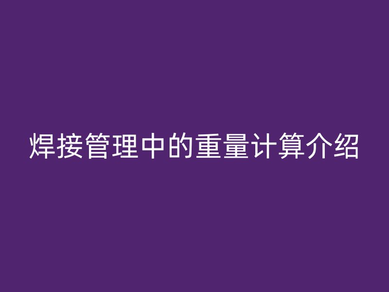 焊接管理中的重量计算介绍