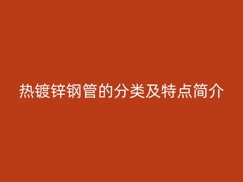 热镀锌钢管的分类及特点简介