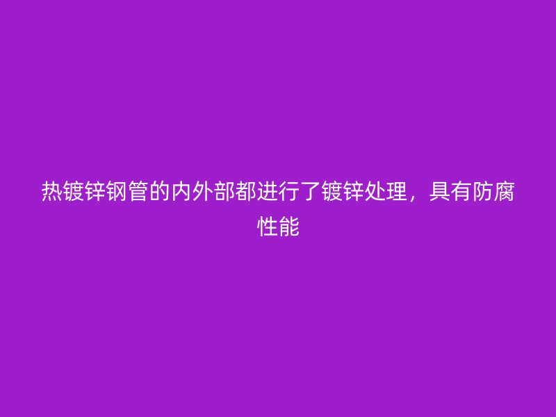热镀锌钢管的内外部都进行了镀锌处理，具有防腐性能