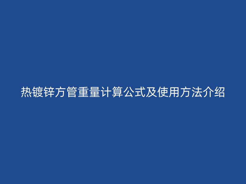 热镀锌方管重量计算公式及使用方法介绍