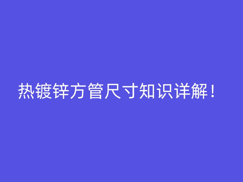热镀锌方管尺寸知识详解！