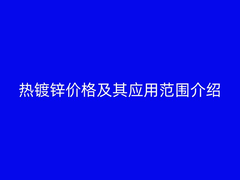热镀锌价格及其应用范围介绍
