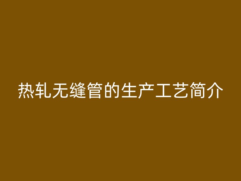 热轧无缝管的生产工艺简介