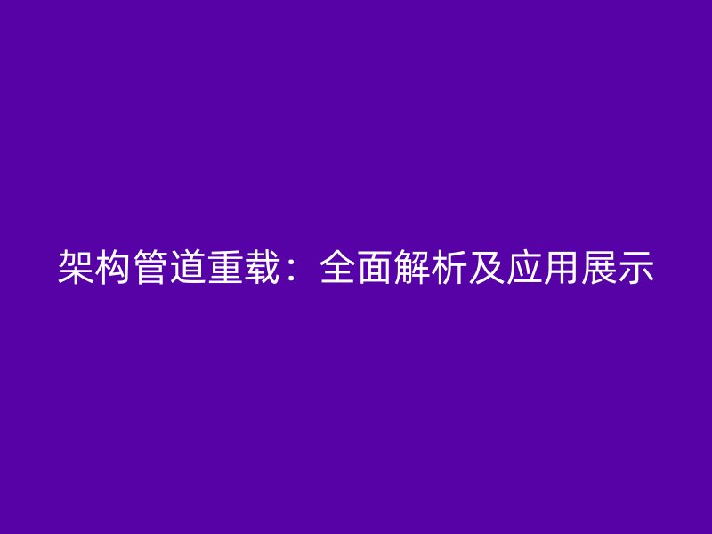 架构管道重载：全面解析及应用展示