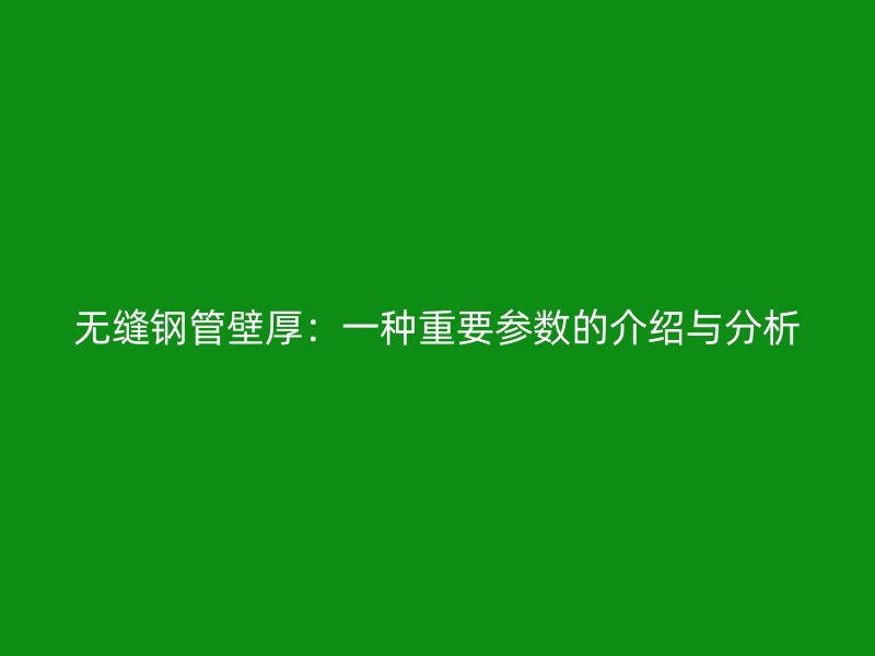 无缝钢管壁厚：一种重要参数的介绍与分析