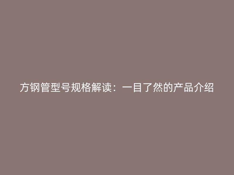 方钢管型号规格解读：一目了然的产品介绍