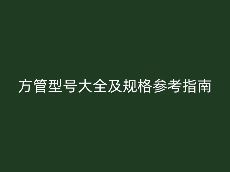 方管型号大全及规格参考指南