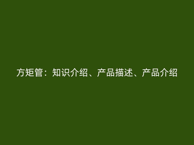 方矩管：知识介绍、产品描述、产品介绍