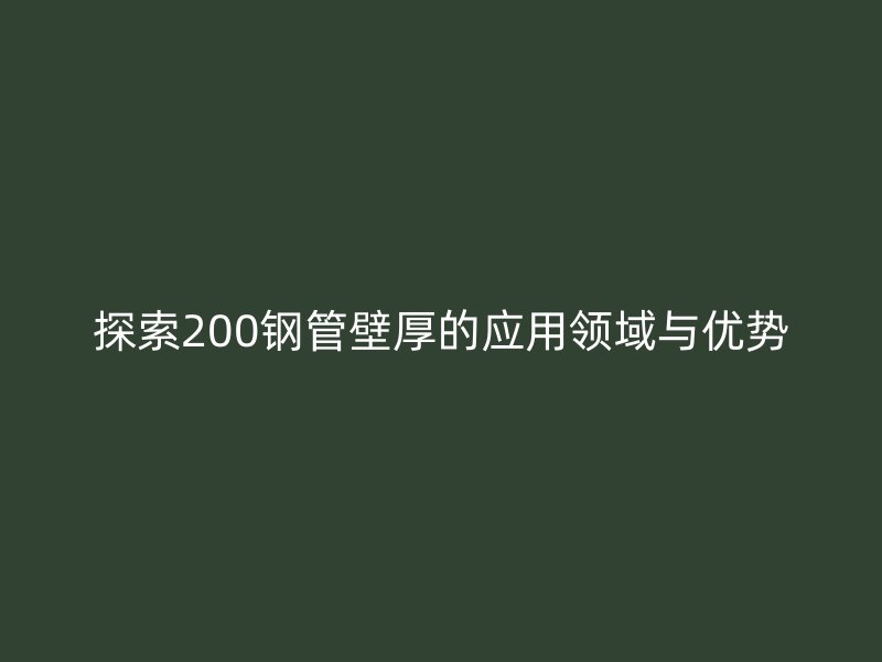 探索200钢管壁厚的应用领域与优势