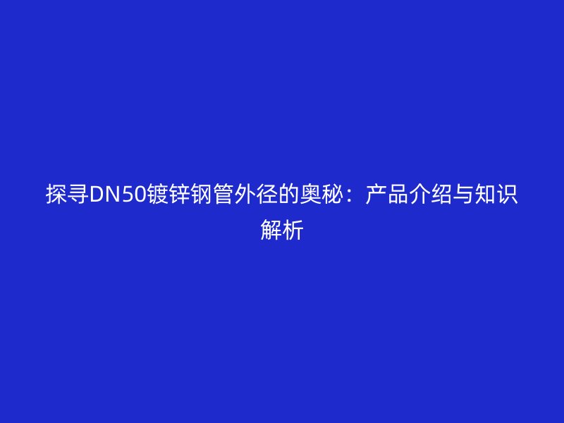 探寻DN50镀锌钢管外径的奥秘：产品介绍与知识解析