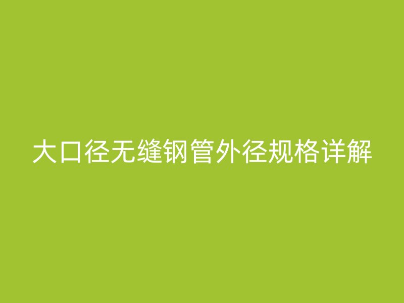 大口径无缝钢管外径规格详解