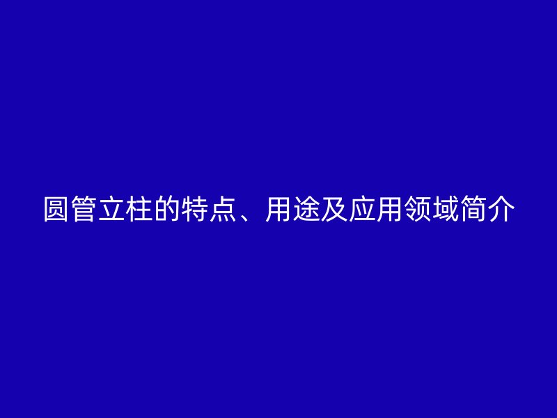 圆管立柱的特点、用途及应用领域简介