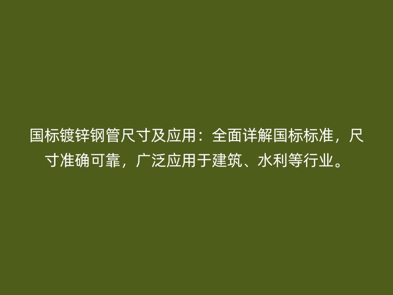 国标镀锌钢管尺寸及应用：全面详解国标标准，尺寸准确可靠，广泛应用于建筑、水利等行业。