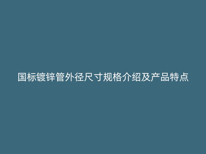 国标镀锌管外径尺寸规格介绍及产品特点