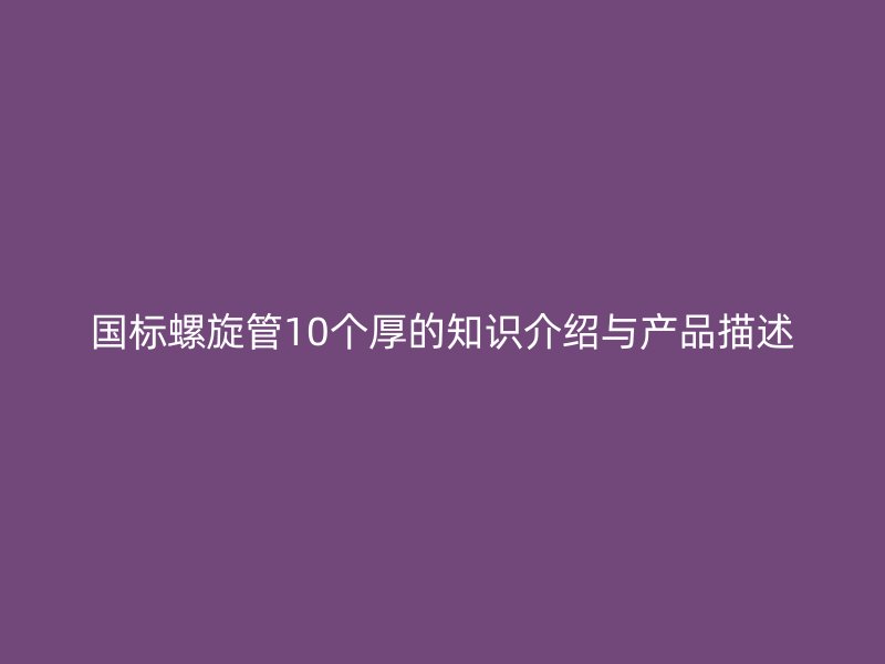 国标螺旋管10个厚的知识介绍与产品描述