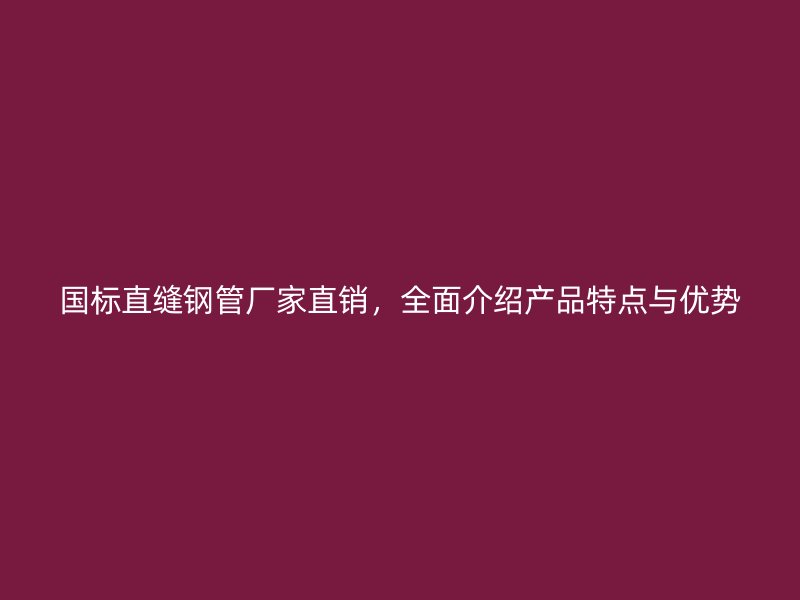 国标直缝钢管厂家直销，全面介绍产品特点与优势