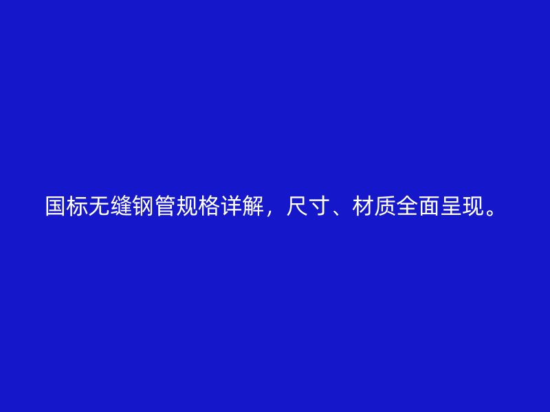 国标无缝钢管规格详解，尺寸、材质全面呈现。