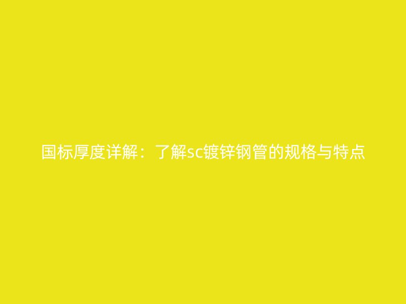 国标厚度详解：了解sc镀锌钢管的规格与特点