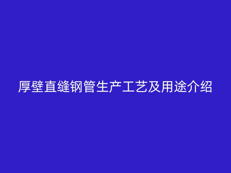 厚壁直缝钢管生产工艺及用途介绍