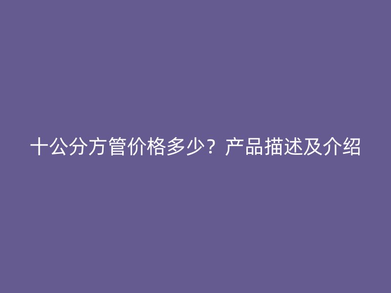 十公分方管价格多少？产品描述及介绍
