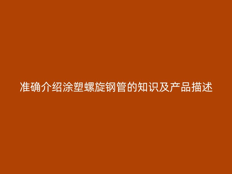 准确介绍涂塑螺旋钢管的知识及产品描述