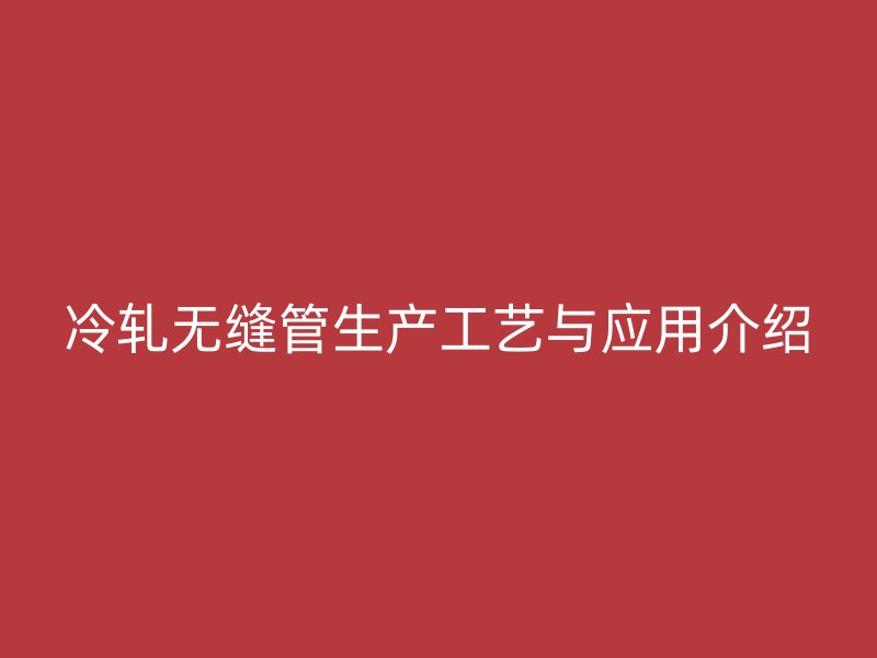 冷轧无缝管生产工艺与应用介绍