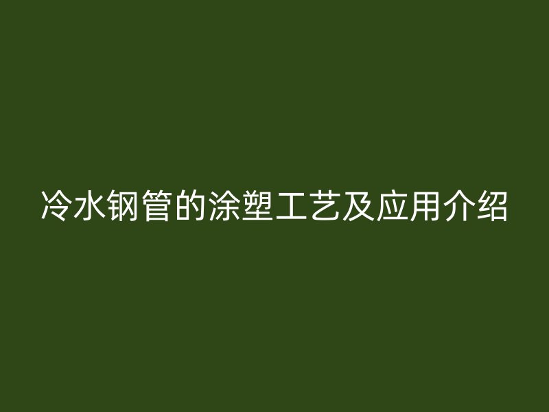冷水钢管的涂塑工艺及应用介绍