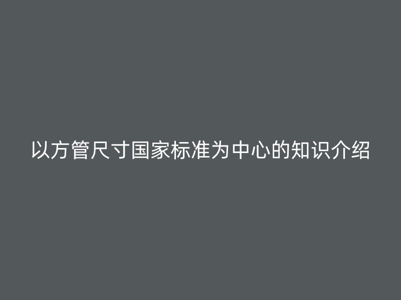 以方管尺寸国家标准为中心的知识介绍