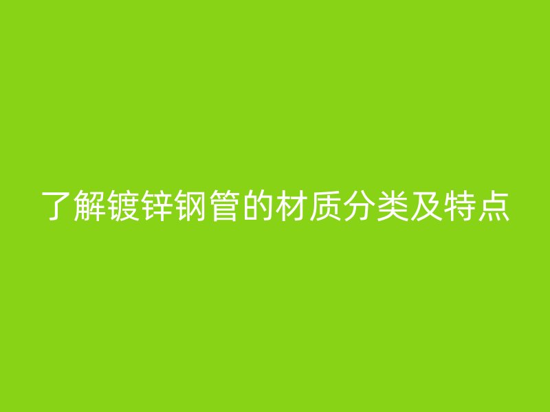 了解镀锌钢管的材质分类及特点