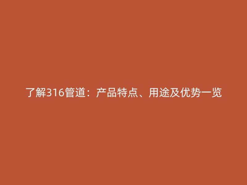 了解316管道：产品特点、用途及优势一览