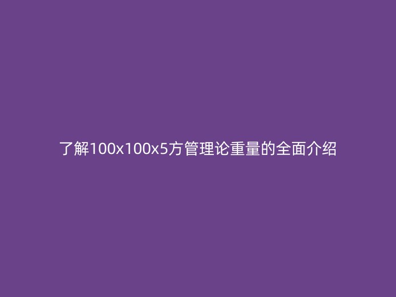 了解100x100x5方管理论重量的全面介绍
