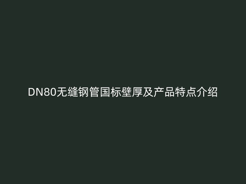 DN80无缝钢管国标壁厚及产品特点介绍