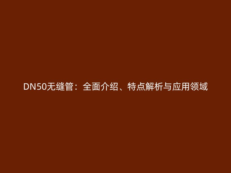 DN50无缝管：全面介绍、特点解析与应用领域