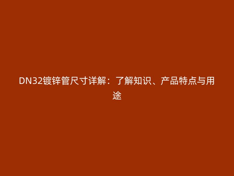 DN32镀锌管尺寸详解：了解知识、产品特点与用途