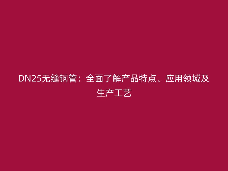DN25无缝钢管：全面了解产品特点、应用领域及生产工艺