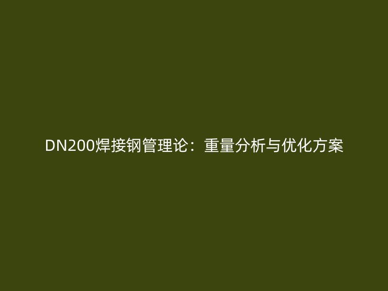 DN200焊接钢管理论：重量分析与优化方案