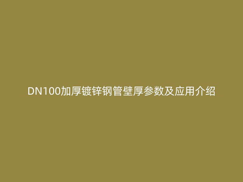 DN100加厚镀锌钢管壁厚参数及应用介绍