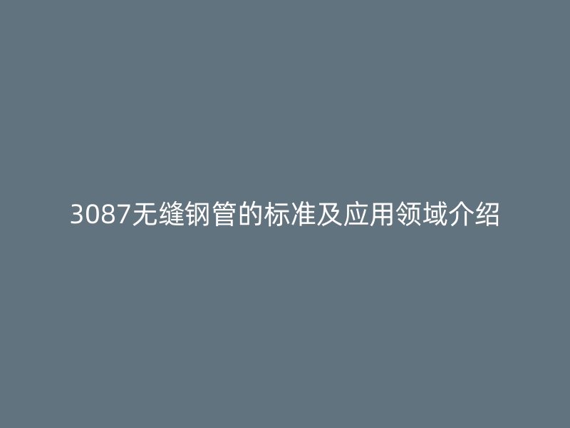 3087无缝钢管的标准及应用领域介绍