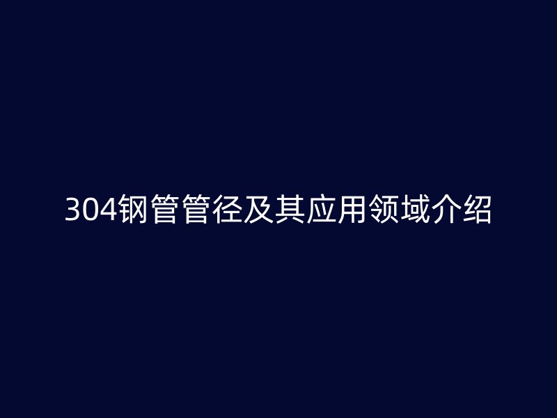 304钢管管径及其应用领域介绍