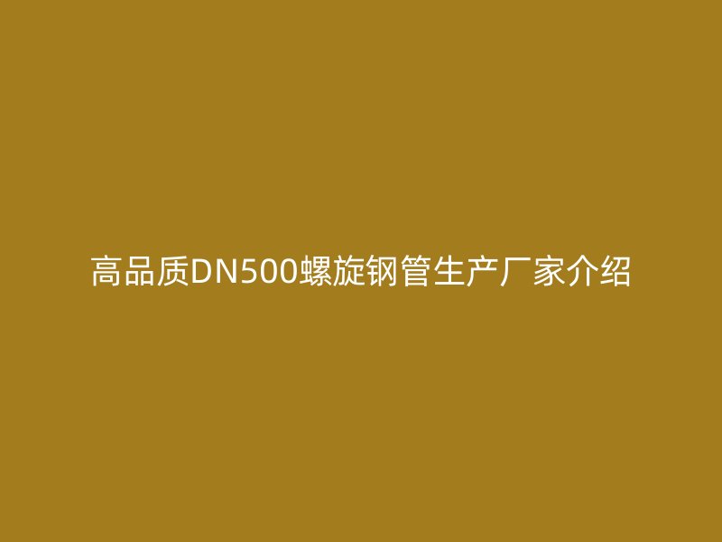 高品质DN500螺旋钢管生产厂家介绍