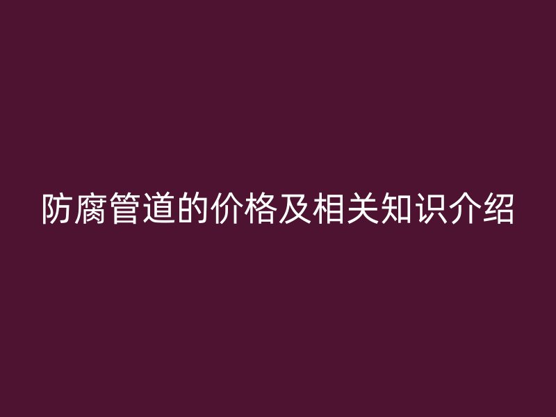 防腐管道的价格及相关知识介绍