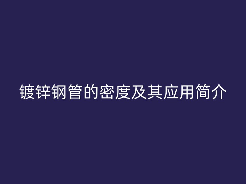 镀锌钢管的密度及其应用简介