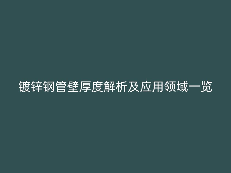 镀锌钢管壁厚度解析及应用领域一览