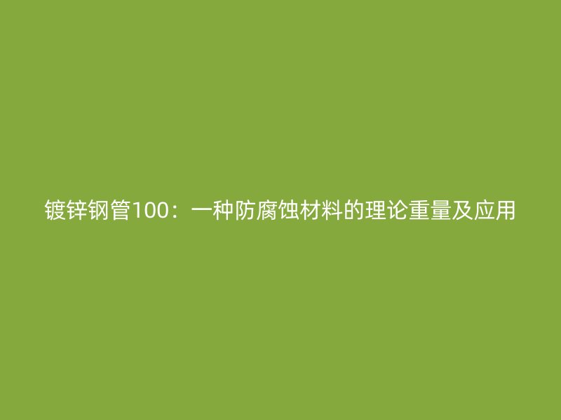 镀锌钢管100：一种防腐蚀材料的理论重量及应用