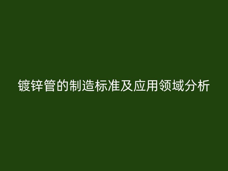 镀锌管的制造标准及应用领域分析