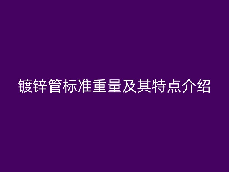 镀锌管标准重量及其特点介绍